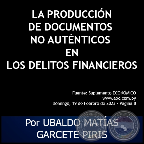 LA PRODUCCIÓN DE DOCUMENTOS NO AUTÉNTICOS EN LOS DELITOS FINANCIEROS - Por UBALDO MATÍAS GARCETE PIRIS - Domingo, 19 de Febrero de 2023